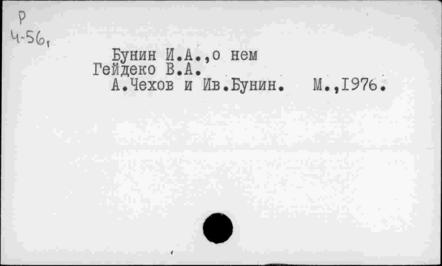 ﻿Бунин И.А.,о нем Гейдеко В.А.
А.Чехов и Ив.Бунин. М.,1976.